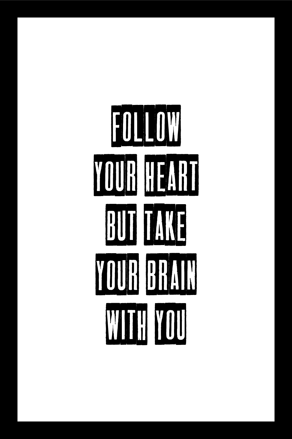 follow your heart but take your brain with you